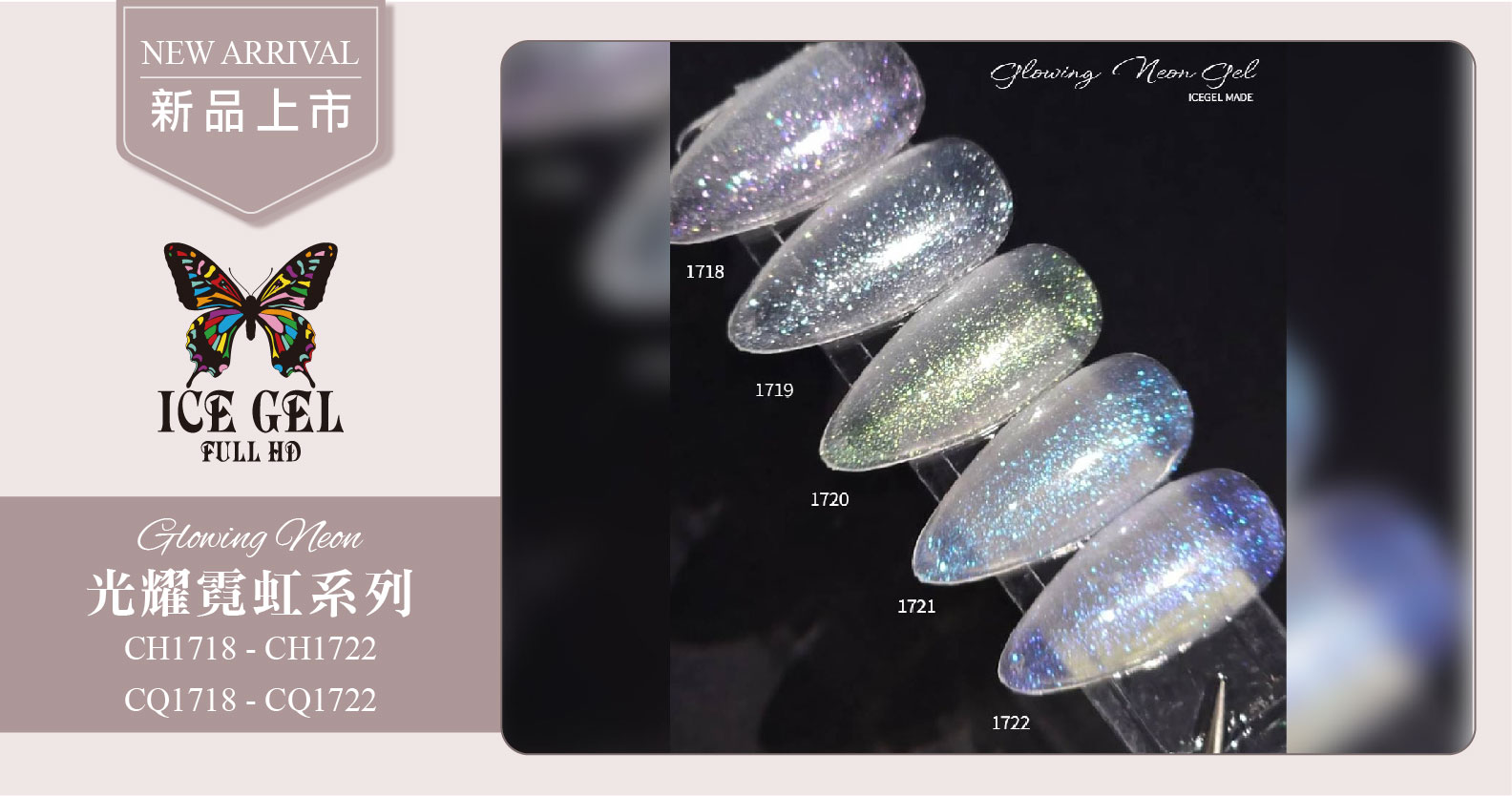 新品上市 - ICE GEL 光耀霓虹系列 CQ1718 - CQ1722/CH1718-CH1722